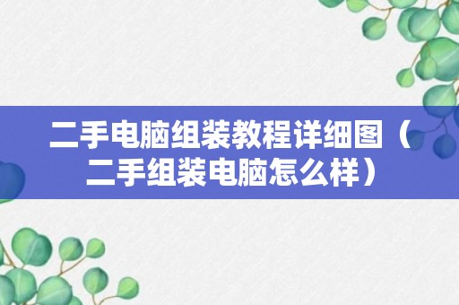 二手电脑组装教程详细图（二手组装电脑怎么样）