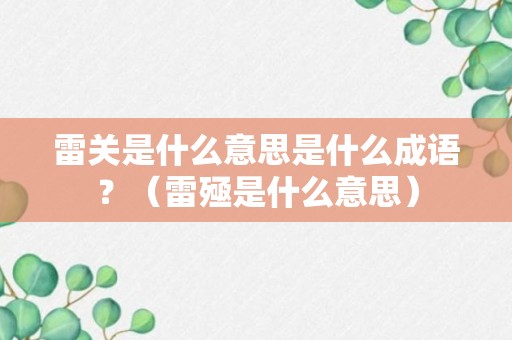 雷关是什么意思是什么成语？（雷殛是什么意思）