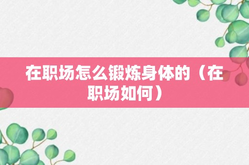 在职场怎么锻炼身体的（在职场如何）