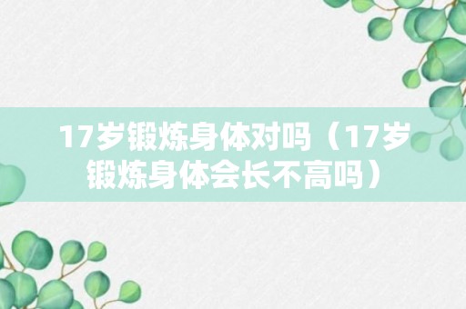 17岁锻炼身体对吗（17岁锻炼身体会长不高吗）