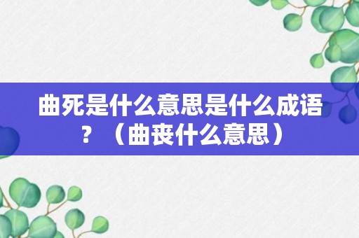 曲死是什么意思是什么成语？（曲丧什么意思）