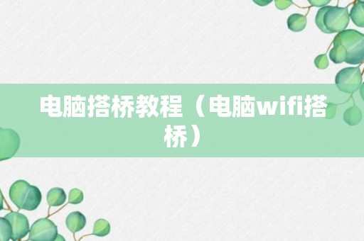 电脑搭桥教程（电脑wifi搭桥）