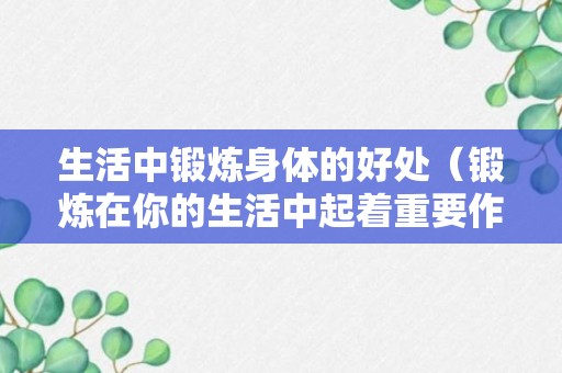 生活中锻炼身体的好处（锻炼在你的生活中起着重要作用）