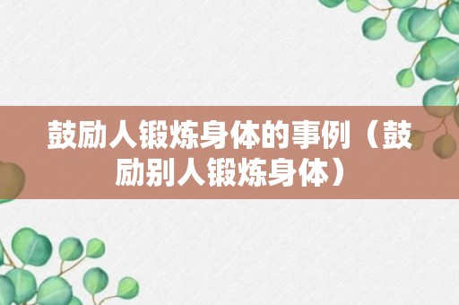 鼓励人锻炼身体的事例（鼓励别人锻炼身体）