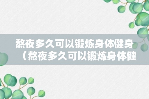 熬夜多久可以锻炼身体健身（熬夜多久可以锻炼身体健身运动）