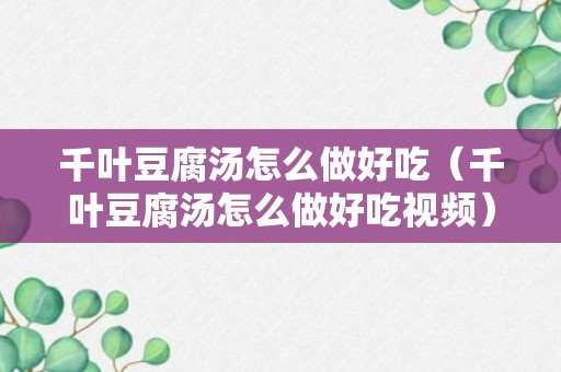 千叶豆腐汤怎么做好吃（千叶豆腐汤怎么做好吃视频）