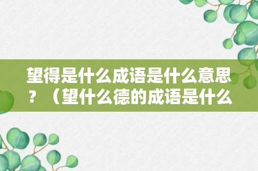 望得是什么成语是什么意思？（望什么德的成语是什么）