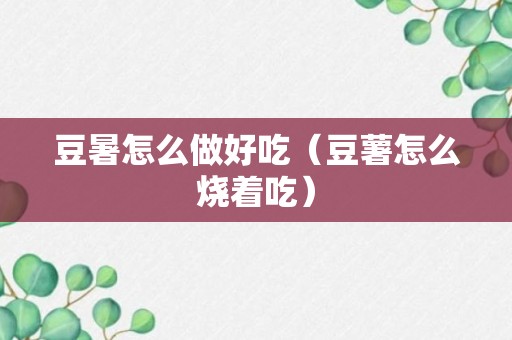 豆暑怎么做好吃（豆薯怎么烧着吃）