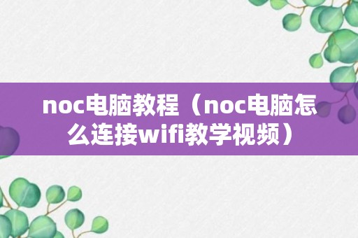 noc电脑教程（noc电脑怎么连接wifi教学视频）