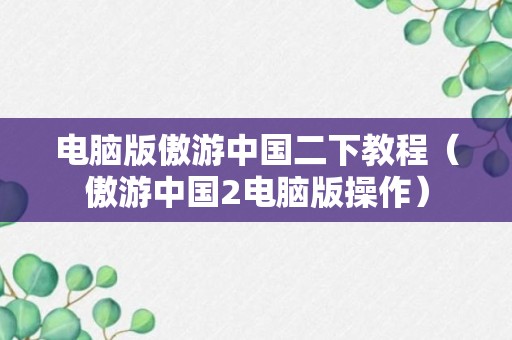 电脑版傲游中国二下教程（傲游中国2电脑版操作）