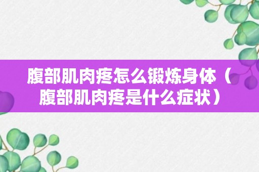 腹部肌肉疼怎么锻炼身体（腹部肌肉疼是什么症状）