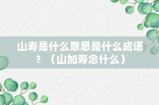 山寿是什么意思是什么成语？（山加寿念什么）