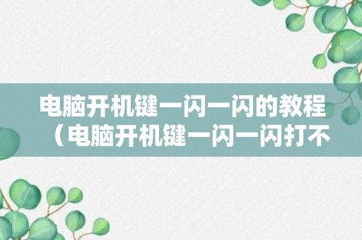 电脑开机键一闪一闪的教程（电脑开机键一闪一闪打不开）