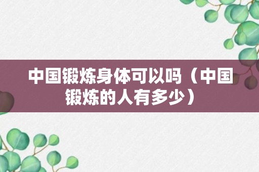 中国锻炼身体可以吗（中国锻炼的人有多少）