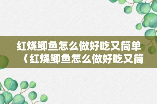 红烧鲫鱼怎么做好吃又简单（红烧鲫鱼怎么做好吃又简单的视频教程）