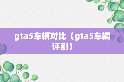 gta5车辆对比（gta5车辆评测）