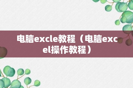 电脑excle教程（电脑excel操作教程）