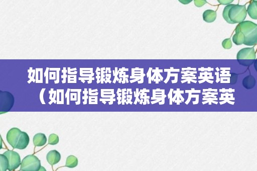 如何指导锻炼身体方案英语（如何指导锻炼身体方案英语作文）