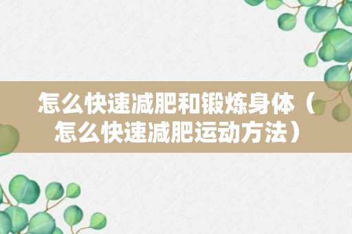 怎么快速减肥和锻炼身体（怎么快速减肥运动方法）