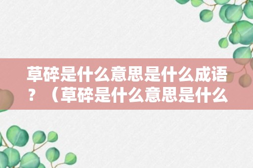 草碎是什么意思是什么成语？（草碎是什么意思是什么成语大全）