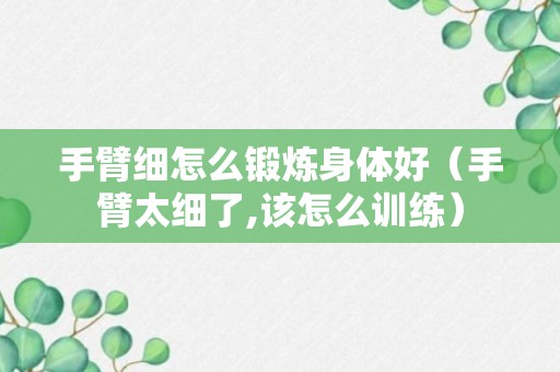 手臂细怎么锻炼身体好（手臂太细了,该怎么训练）