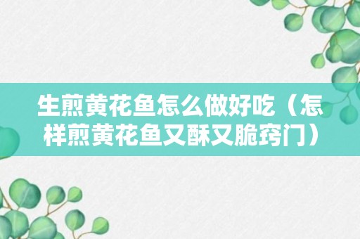 生煎黄花鱼怎么做好吃（怎样煎黄花鱼又酥又脆窍门）