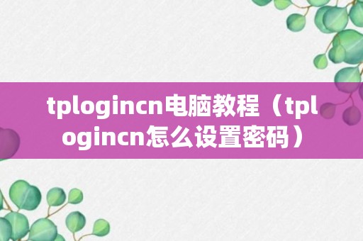 tplogincn电脑教程（tplogincn怎么设置密码）