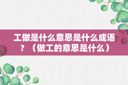 工做是什么意思是什么成语？（做工的意思是什么）