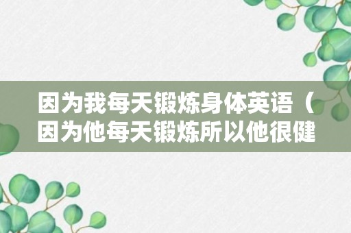 因为我每天锻炼身体英语（因为他每天锻炼所以他很健康英语）