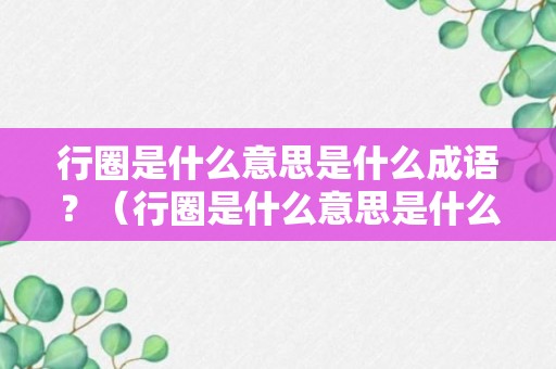 行圈是什么意思是什么成语？（行圈是什么意思是什么成语怎么说）