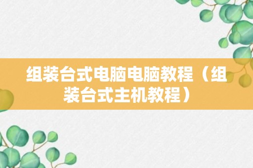 组装台式电脑电脑教程（组装台式主机教程）