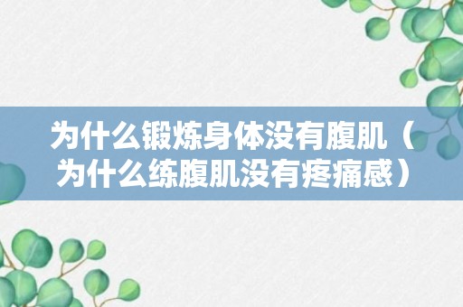 为什么锻炼身体没有腹肌（为什么练腹肌没有疼痛感）