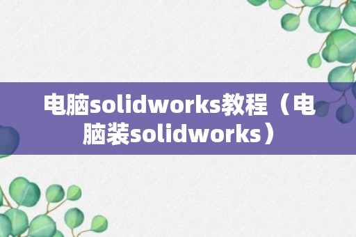 电脑solidworks教程（电脑装solidworks）