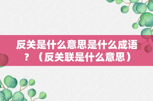 反关是什么意思是什么成语？（反关联是什么意思）