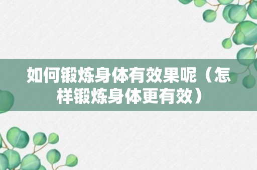 如何锻炼身体有效果呢（怎样锻炼身体更有效）