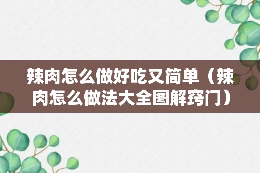 辣肉怎么做好吃又简单（辣肉怎么做法大全图解窍门）