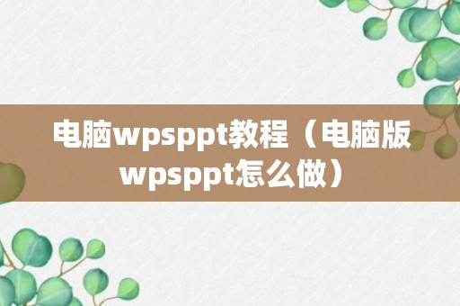 电脑wpsppt教程（电脑版wpsppt怎么做）