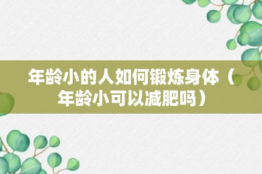 年龄小的人如何锻炼身体（年龄小可以减肥吗）