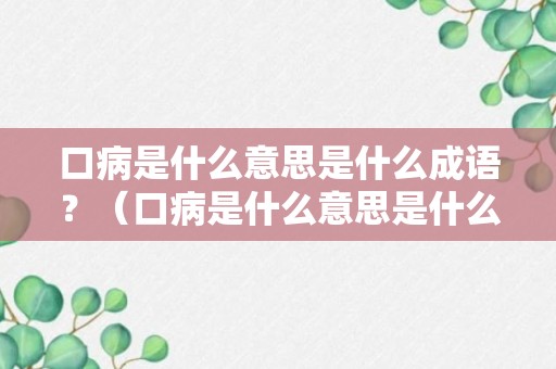 口病是什么意思是什么成语？（口病是什么意思是什么成语解释）