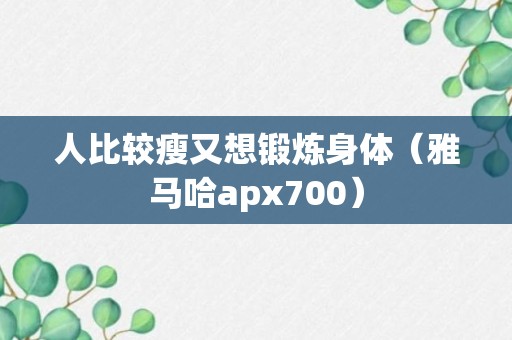 人比较瘦又想锻炼身体（雅马哈apx700）