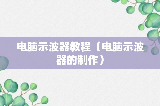 电脑示波器教程（电脑示波器的制作）