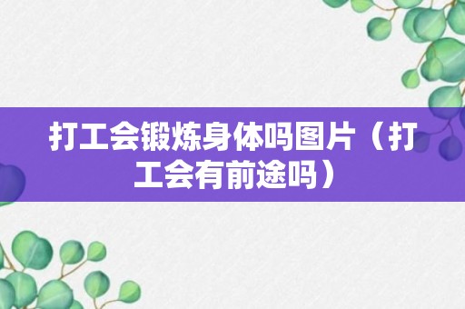 打工会锻炼身体吗图片（打工会有前途吗）