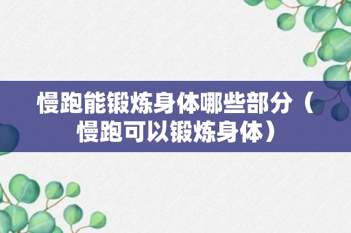 慢跑能锻炼身体哪些部分（慢跑可以锻炼身体）