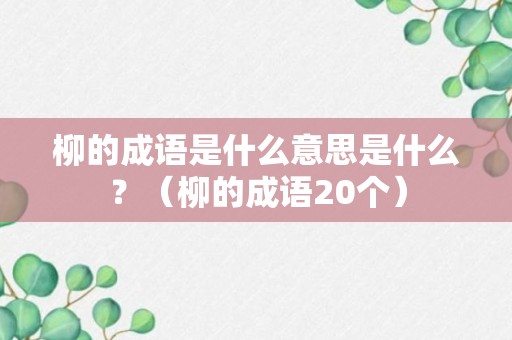 柳的成语是什么意思是什么？（柳的成语20个）