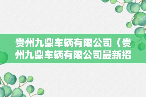 贵州九鼎车辆有限公司（贵州九鼎车辆有限公司最新招聘信息）