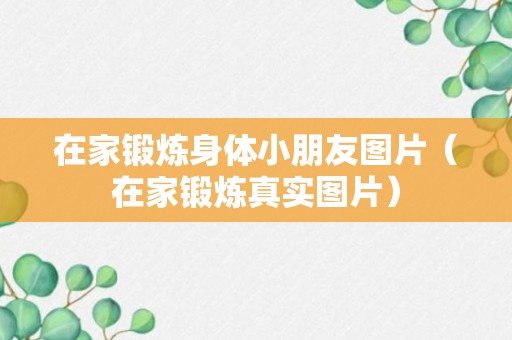 在家锻炼身体小朋友图片（在家锻炼真实图片）