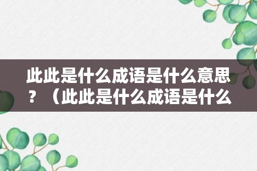 此此是什么成语是什么意思？（此此是什么成语是什么意思啊）