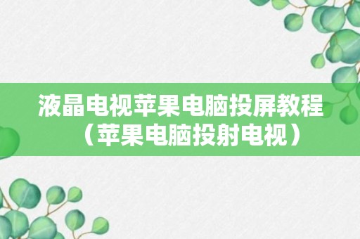 液晶电视苹果电脑投屏教程（苹果电脑投射电视）