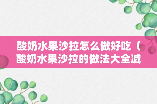 酸奶水果沙拉怎么做好吃（酸奶水果沙拉的做法大全减肥餐）