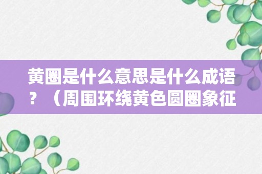 黄圈是什么意思是什么成语？（周围环绕黄色圆圈象征）